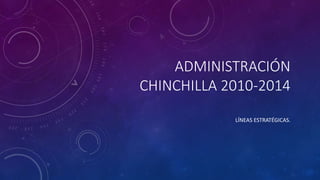 ADMINISTRACIÓN
CHINCHILLA 2010-2014
LÍNEAS ESTRATÉGICAS.
 