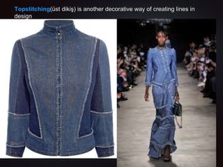 Topstitching(üst dikiş) is another decorative way of creating lines in
design
 
