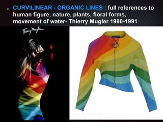 CURVILINEAR - ORGANIC LINES : full references to
human figure, nature, plants, floral forms,
movement of water- Thierry Mugler 1990-1991
 