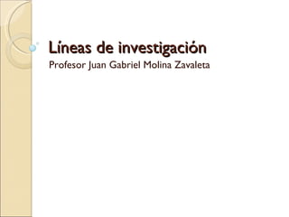 Líneas de investigación Profesor Juan Gabriel Molina Zavaleta 