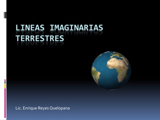 LINEAS IMAGINARIAS
TERRESTRES

Lic. Enrique Reyes Quelopana

 