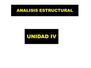 ANALISIS ESTRUCTURAL
UNIDAD IV
 