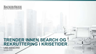 TRENDER INNEN SEARCH OG
REKRUTTERING I KRISETIDER
LINE ASKELAND
04.06.2020
 