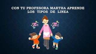CON TU PROFESORA MARTHA APRENDE
LOS TIPOS DE LINEA
 