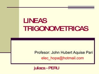 LINEAS TRIGONOMETRICAS Profesor: John Hubert Aquise Pari [email_address] juliaca - PERU 