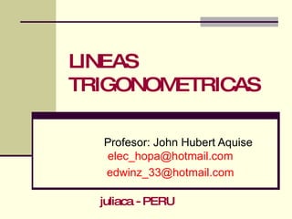 LINEAS TRIGONOMETRICAS Profesor: John Hubert Aquise  [email_address] [email_address] juliaca - PERU 