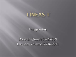 IntegrantesIntegrantes
  
Roberto Quiróz 3-723-309Roberto Quiróz 3-723-309
Euclides Velazco 3-716-2311Euclides Velazco 3-716-2311
  
 