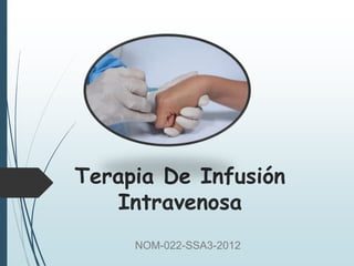 NOM-022-SSA3-2012
Terapia De Infusión
Intravenosa
 