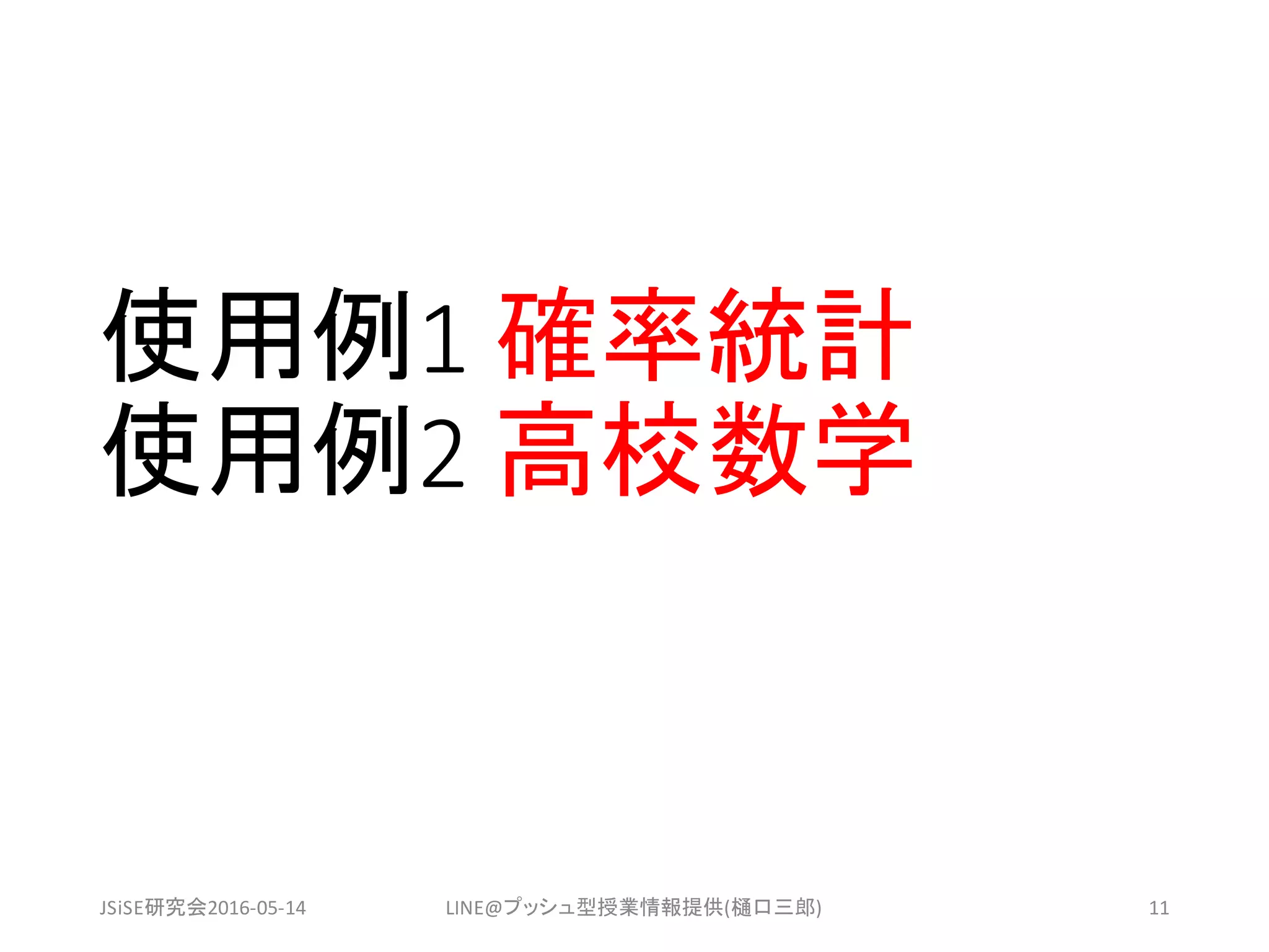 使用例1 確率統計
使用例2 高校数学
JSiSE研究会2016-05-14 LINE@プッシュ型授業情報提供(樋口三郎) 11
 
