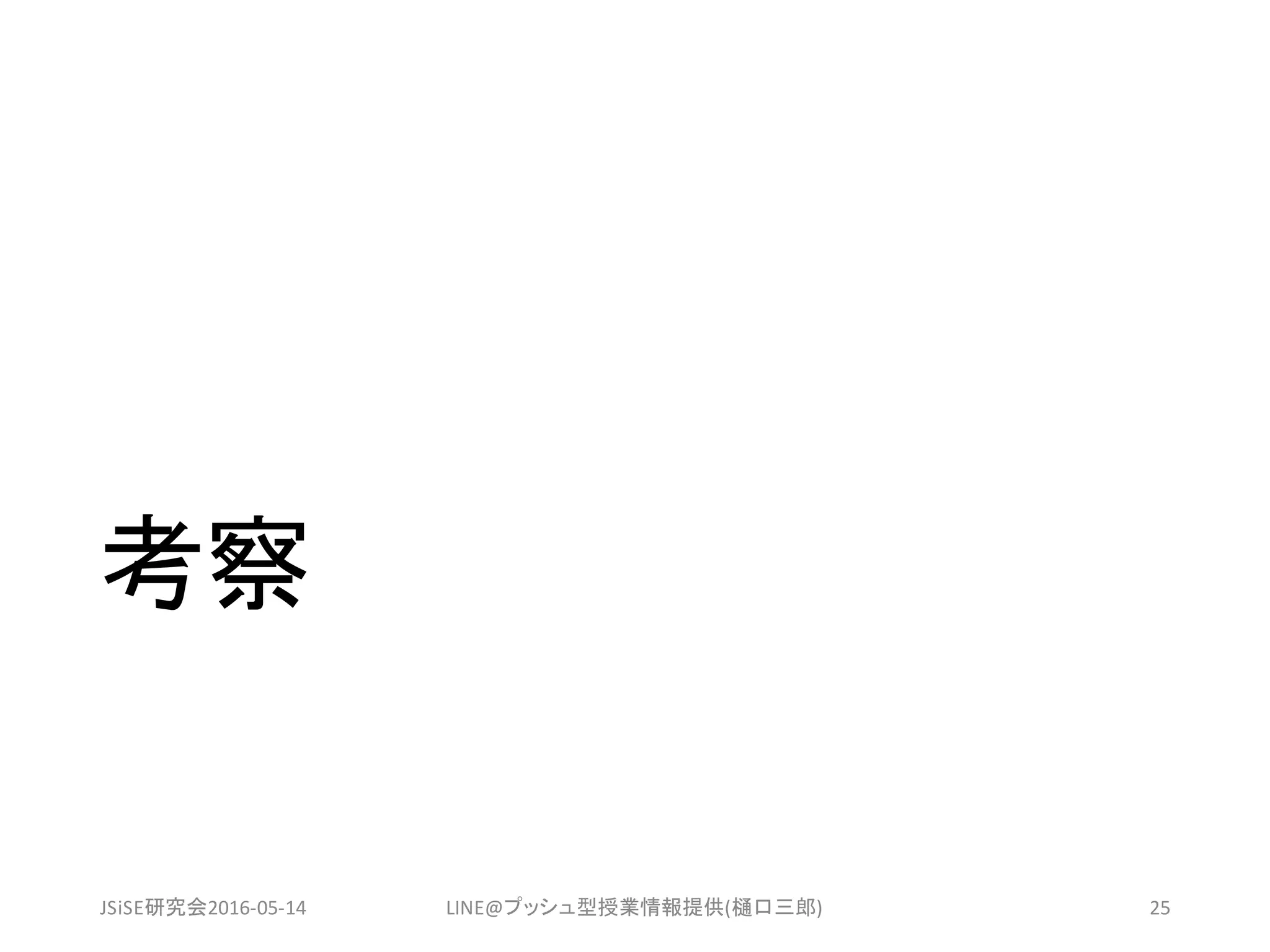 考察
JSiSE研究会2016-05-14 LINE@プッシュ型授業情報提供(樋口三郎) 25
 