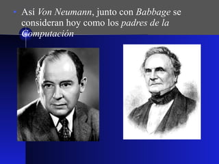 Así  Von Neumann , junto con  Babbage  se consideran hoy como los  padres de la Computación 