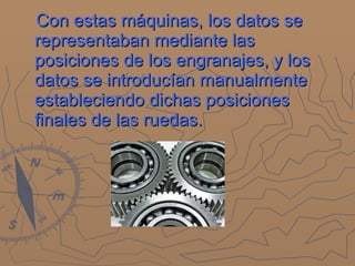Con estas máquinas, los datos se representaban mediante las posiciones de los engranajes, y los datos se introducían manualmente estableciendo dichas posiciones finales de las ruedas. 