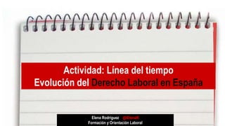 Actividad: Línea del tiempo
Evolución del Derecho Laboral en España
Elena Rodríguez @iElenaR
Formación y Orientación Laboral
 