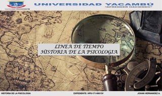 HISTORIA DE LA PSICOLOGIA JOHAN HERNANDEZ A.EXPEDIENTE: HPS-171-00013V
LINEA DE TIEMPO
HISTORIA DE LA PSICOLOGIA
 