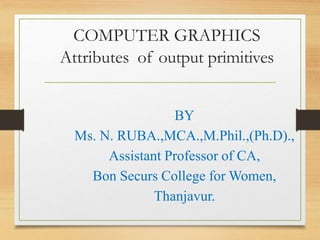 BY
Ms. N. RUBA.,MCA.,M.Phil.,(Ph.D).,
Assistant Professor of CA,
Bon Securs College for Women,
Thanjavur.
COMPUTER GRAPHICS
Attributes of output primitives
 