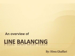 LINE BALANCING
An overview of
By: Hiwa Ghaffari
 