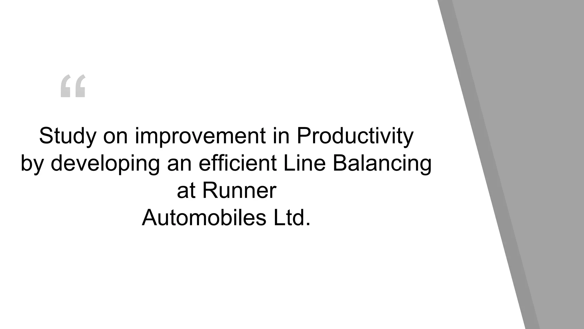 “Study on improvement in Productivity
by developing an efficient Line Balancing
at Runner
Automobiles Ltd.
 