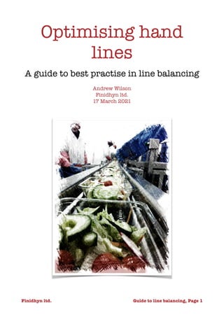 Optimising hand
lines


A guide to best practise in line balancing


Andrew Wilson


Finidhyn ltd.


17 March 2021
 
Finidhyn ltd.	 	 Guide to line balancing, Page
￼
1
 
