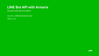 LINE Bot API with Armeria
Armeria with Service Mesh
Soo Kim, LINE Bot Backend tema
2019.11.18
 