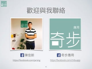 43
歡迎與我聯聯絡
陳佳新
https://facebook.com/jarsing
奇步應⽤用
https://facebook.com/chibuapp
 