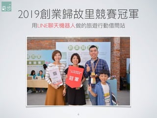 2019創業歸故⾥里里競賽冠軍
⽤用LINE聊天機器⼈人做的旅遊⾏行行動借問站
6
 