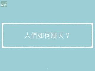 ⼈人們如何聊天？
9
 