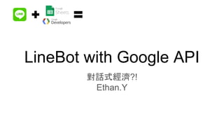 LineBot with Google API
對話式經濟?!
Ethan.Y
 
