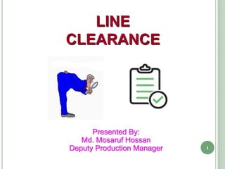 1
LINE
CLEARANCE
Presented By:
Md. Mosaruf Hossan
Deputy Production Manager
 
