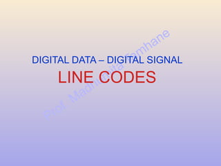 Prof. Madhumita Tamhane
DIGITAL DATA – DIGITAL SIGNAL
LINE CODES
 