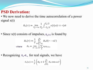 PSD Derivation:
• We now need to derive the time autocorrelation of a power
signal x(t)
                              _--

• Since x(t) consists of impulses,    is found by




• Recognizing        for real signals, we have


                                                              23
 