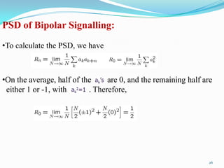 PSD of Bipolar Signalling:
•To calculate the PSD, we have



•On the average, half of the     are 0, and the remaining half are
 either 1 or -1, with      . Therefore,




                                                                 26
 