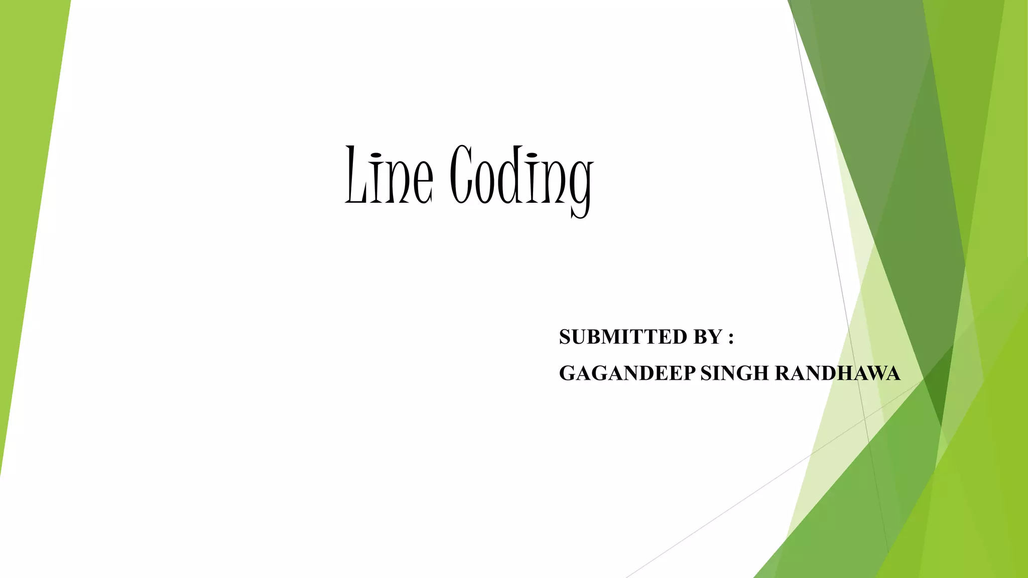 Line Coding
SUBMITTED BY :
GAGANDEEP SINGH RANDHAWA
 