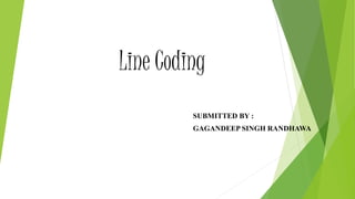 Line Coding
SUBMITTED BY :
GAGANDEEP SINGH RANDHAWA
 