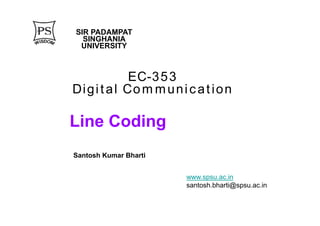 Line Coding
EC-353
Digital Communication
www.spsu.ac.in
santosh.bharti@spsu.ac.in
SIR PADAMPAT
SINGHANIA
UNIVERSITY
Santosh Kumar Bharti
 
