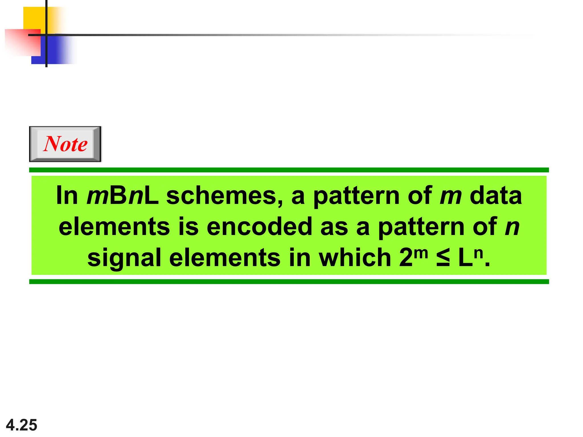 4.25
In mBnL schemes, a pattern of m data
elements is encoded as a pattern of n
signal elements in which 2m ≤ Ln.
Note
 