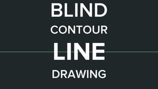 BLIND
CONTOUR
LINE
DRAWING
 