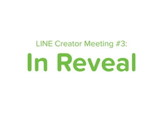LINE Creator Meeting #3:
In Reveal
 