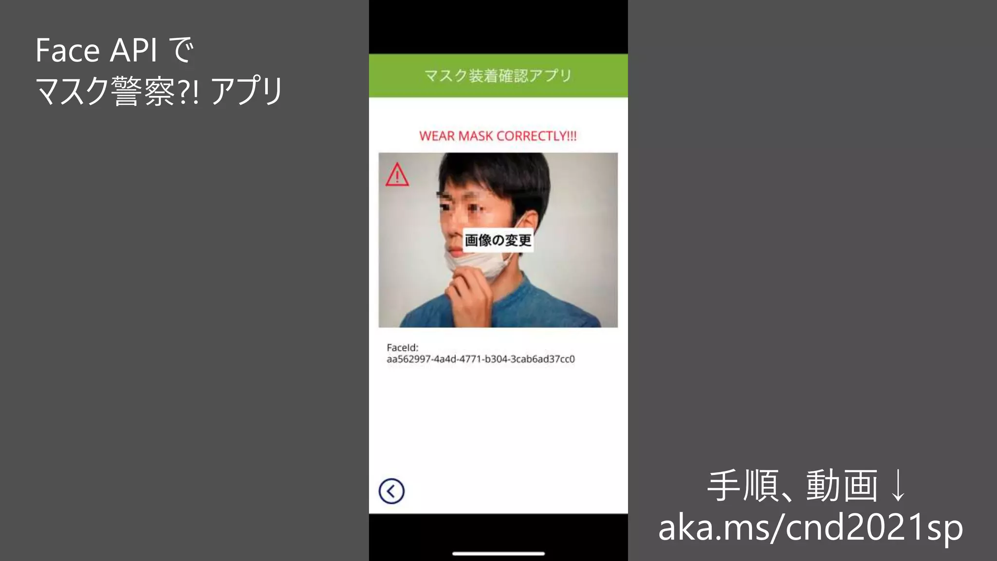 手順、動画↓
aka.ms/cnd2021sp
Face API で
マスク警察?! アプリ
 