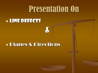 Presentation On
   Line Defects

                   &
   Planes & Directions
 