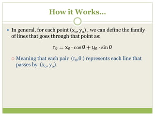 How it Works…
 In general, for each point (x0, y0) , we can define the family
of lines that goes through that point as:
 Meaning that each pair (rθ,θ ) represents each line that
passes by (x0, y0)
 