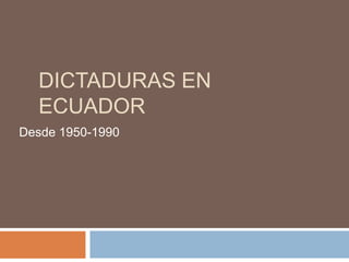 DICTADURAS EN
ECUADOR
Desde 1950-1990
 