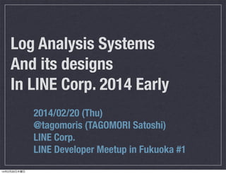 Log Analysis Systems
And its designs
In LINE Corp. 2014 Early
2014/02/20 (Thu)
@tagomoris (TAGOMORI Satoshi)
LINE Corp.
LINE Developer Meetup in Fukuoka #1
14年2月20日木曜日

 