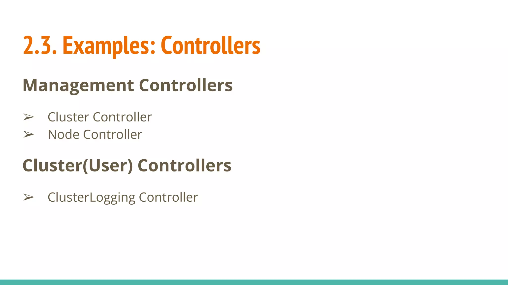 2.3. Examples: Controllers
Management Controllers
➢ Cluster Controller
➢ Node Controller
Cluster(User) Controllers
➢ ClusterLogging Controller
 