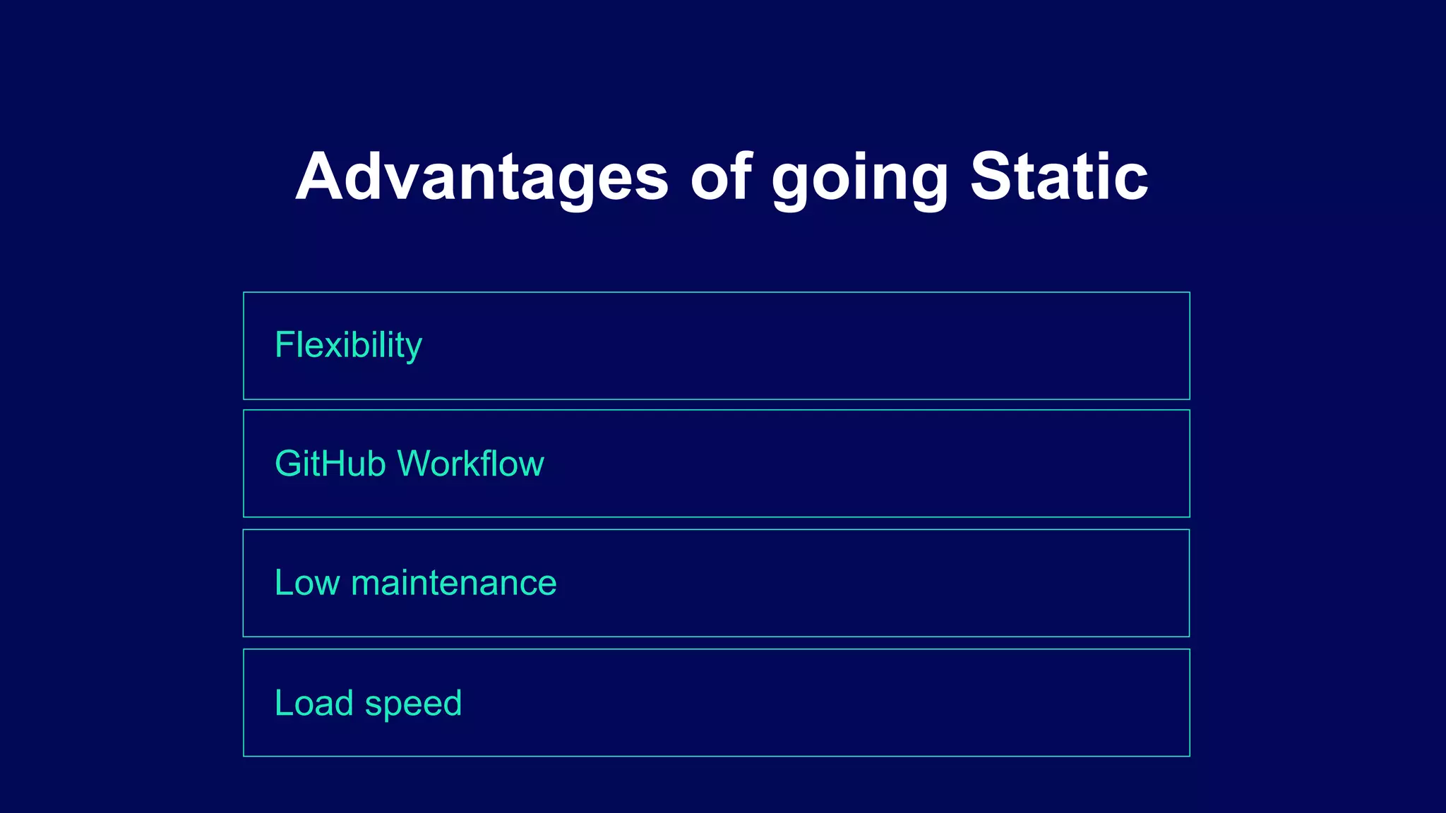 Flexibility
Advantages of going Static
GitHub Workflow
Low maintenance
Load speed
 