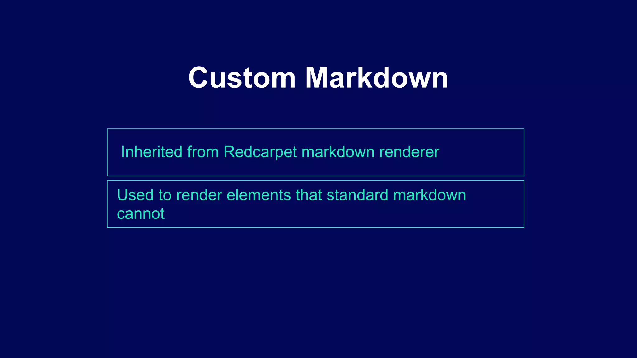 Inherited from Redcarpet markdown renderer
Custom Markdown
Used to render elements that standard markdown
cannot
 