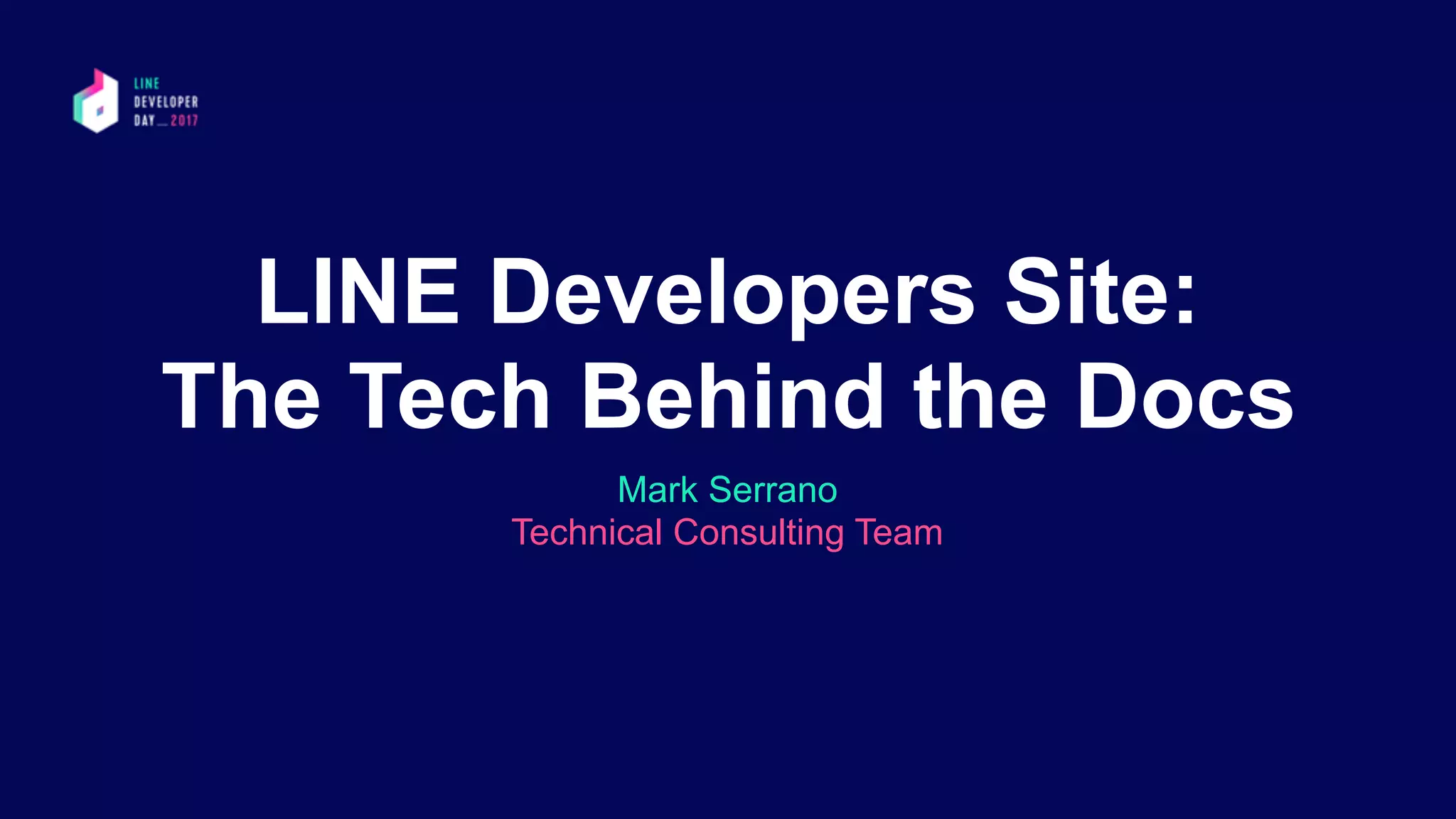 LINE Developers Site:
The Tech Behind the Docs
Mark Serrano 
Technical Consulting Team
 