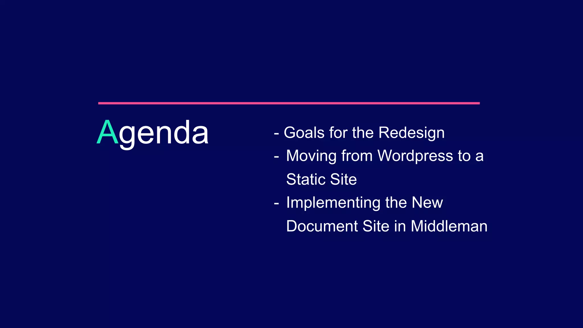 - Goals for the Redesign
- Moving from Wordpress to a
Static Site
- Implementing the New
Document Site in Middleman
Agenda
 