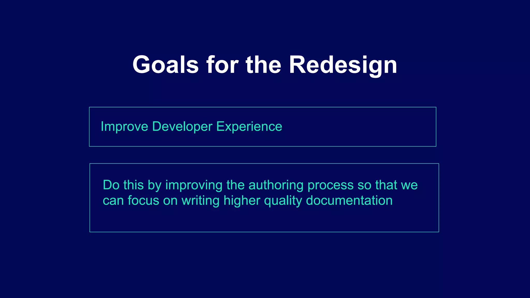 Improve Developer Experience
Goals for the Redesign
Do this by improving the authoring process so that we
can focus on writing higher quality documentation
 