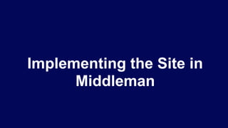 Implementing the Site in
Middleman
 