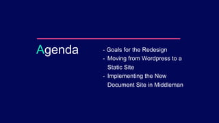 - Goals for the Redesign
- Moving from Wordpress to a
Static Site
- Implementing the New
Document Site in Middleman
Agenda
 